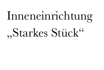 Inneneinrichtung
„Starkes Stück“